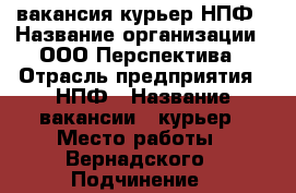 вакансия курьер НПФ › Название организации ­ ООО Перспектива › Отрасль предприятия ­ НПФ › Название вакансии ­ курьер › Место работы ­ Вернадского › Подчинение ­ руководитель группы › Минимальный оклад ­ 30 000 › Максимальный оклад ­ 90 000 › Возраст от ­ 20 › Возраст до ­ 50 - Московская обл. Работа » Вакансии   